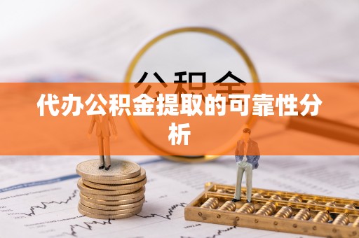 岚山代办公积金提取的可靠性分析