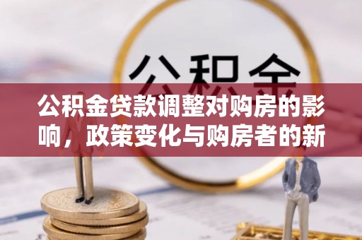 岚山公积金贷款调整对购房的影响，政策变化与购房者的新选择
