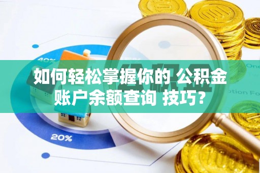 岚山如何轻松掌握你的 公积金账户余额查询 技巧？
