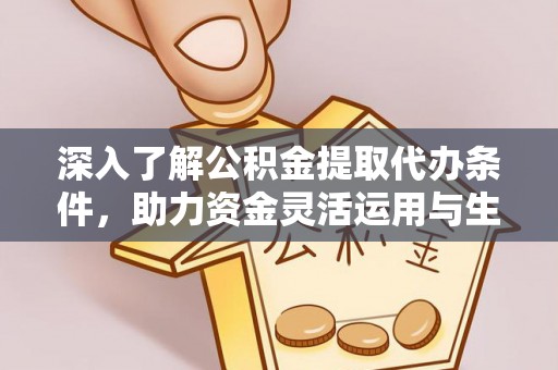 岚山深入了解公积金提取代办条件，助力资金灵活运用与生活规划