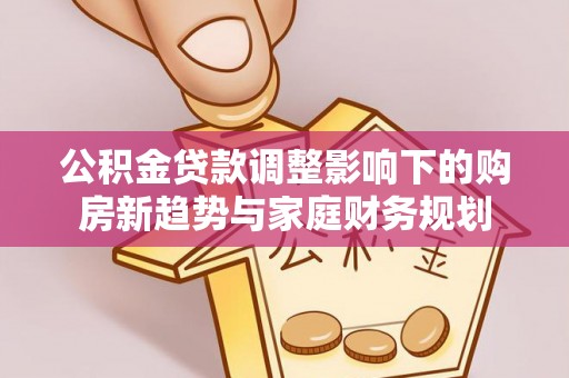 岚山公积金贷款调整影响下的购房新趋势与家庭财务规划