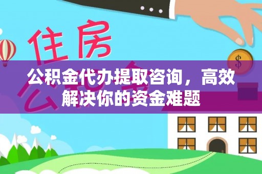 岚山公积金代办提取咨询，高效解决你的资金难题
