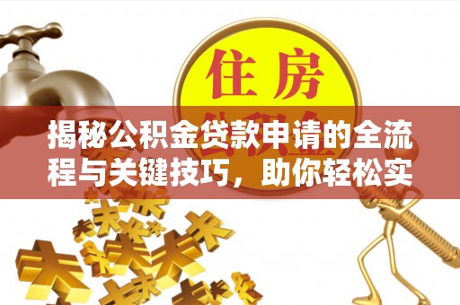 岚山揭秘公积金贷款申请的全流程与关键技巧，助你轻松实现购房梦想
