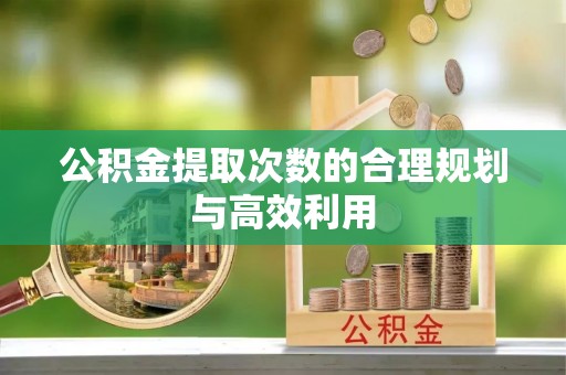 岚山公积金提取次数的合理规划与高效利用