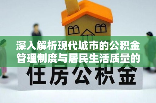 岚山深入解析现代城市的公积金管理制度与居民生活质量的提升