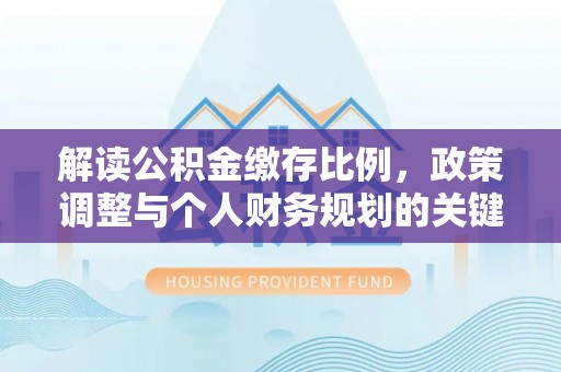 岚山解读公积金缴存比例，政策调整与个人财务规划的关键点