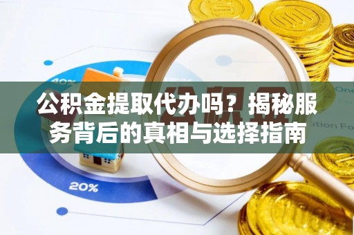 岚山公积金提取代办吗？揭秘服务背后的真相与选择指南