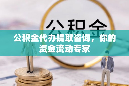 岚山公积金代办提取咨询，你的资金流动专家