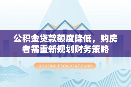 岚山公积金贷款额度降低，购房者需重新规划财务策略