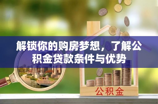岚山解锁你的购房梦想，了解公积金贷款条件与优势