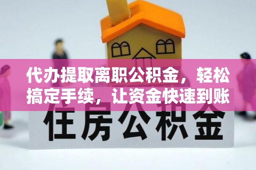 岚山代办提取离职公积金，轻松搞定手续，让资金快速到账！