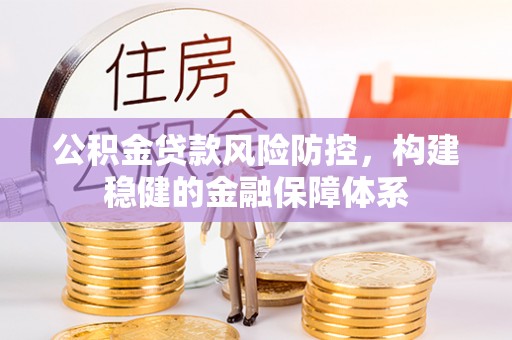 岚山公积金贷款风险防控，构建稳健的金融保障体系