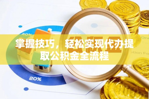 岚山掌握技巧，轻松实现代办提取公积金全流程