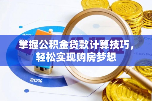 岚山掌握公积金贷款计算技巧，轻松实现购房梦想