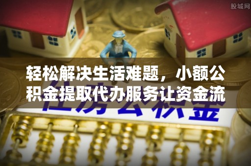 岚山轻松解决生活难题，小额公积金提取代办服务让资金流动更便捷