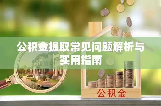 岚山公积金提取常见问题解析与实用指南