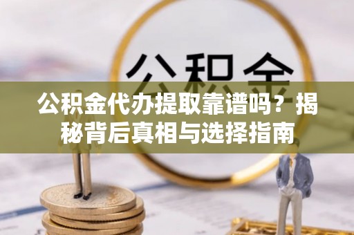 岚山公积金代办提取靠谱吗？揭秘背后真相与选择指南