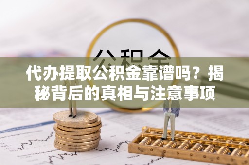 岚山代办提取公积金靠谱吗？揭秘背后的真相与注意事项