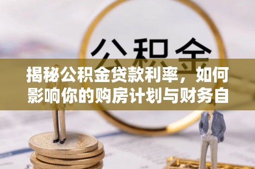 岚山揭秘公积金贷款利率，如何影响你的购房计划与财务自由