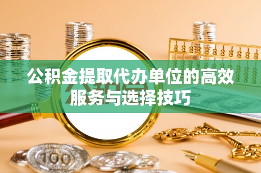 岚山公积金提取代办单位的高效服务与选择技巧