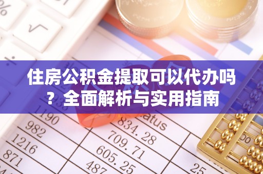 岚山住房公积金提取可以代办吗？全面解析与实用指南