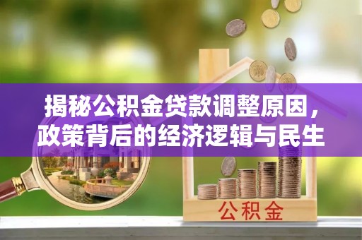 岚山揭秘公积金贷款调整原因，政策背后的经济逻辑与民生考量