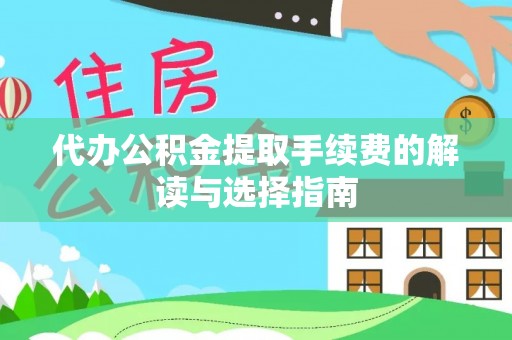 岚山代办公积金提取手续费的解读与选择指南