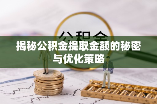 岚山揭秘公积金提取金额的秘密与优化策略