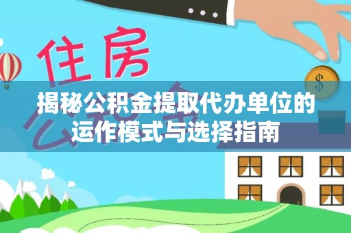 岚山揭秘公积金提取代办单位的运作模式与选择指南