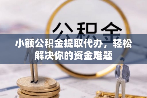 岚山小额公积金提取代办，轻松解决你的资金难题