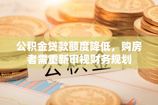 岚山公积金贷款额度降低，购房者需重新审视财务规划
