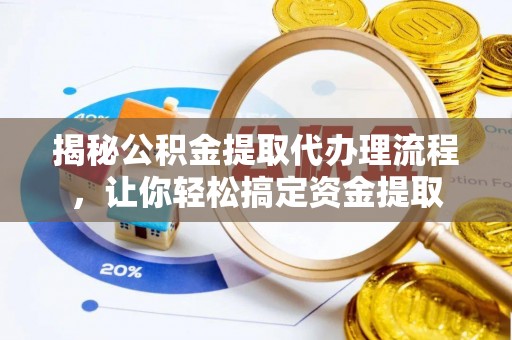 岚山揭秘公积金提取代办理流程，让你轻松搞定资金提取