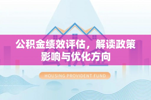 岚山公积金绩效评估，解读政策影响与优化方向