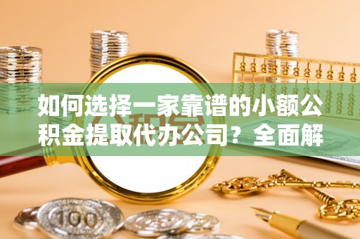 岚山如何选择一家靠谱的小额公积金提取代办公司？全面解析与注意事项