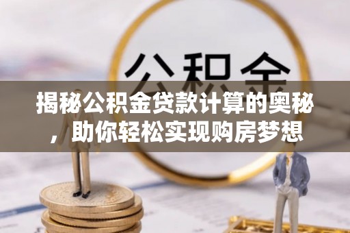 岚山揭秘公积金贷款计算的奥秘，助你轻松实现购房梦想