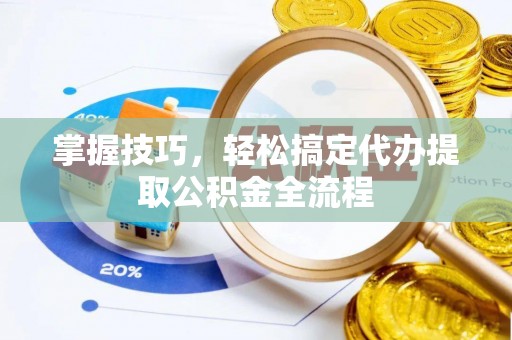 岚山掌握技巧，轻松搞定代办提取公积金全流程