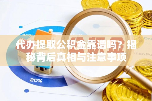 岚山代办提取公积金靠谱吗？揭秘背后真相与注意事项