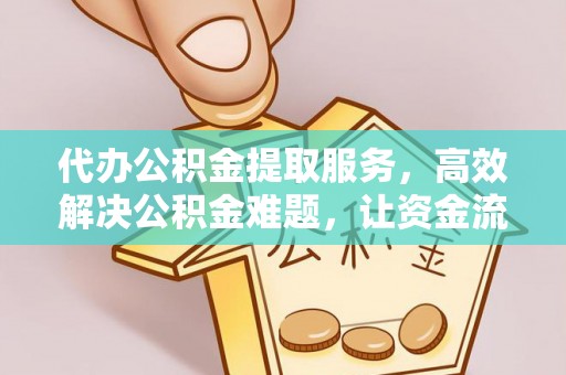 岚山代办公积金提取服务，高效解决公积金难题，让资金流动更灵活